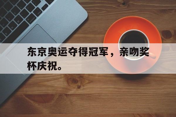 爱游戏网页版入口-东京奥运夺得冠军,亲吻奖杯庆祝。后缀