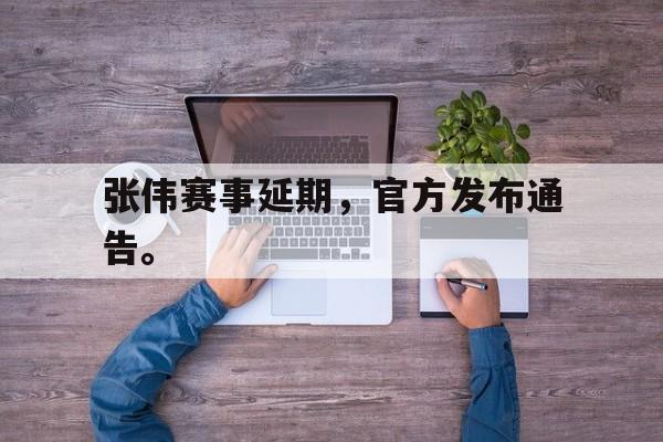 爱游戏网页版官网登录-张伟赛事延期，官方发布通告。后缀