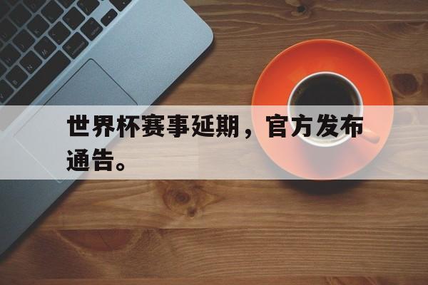爱游戏网页版官网登录-世界杯赛事延期，官方发布通告。