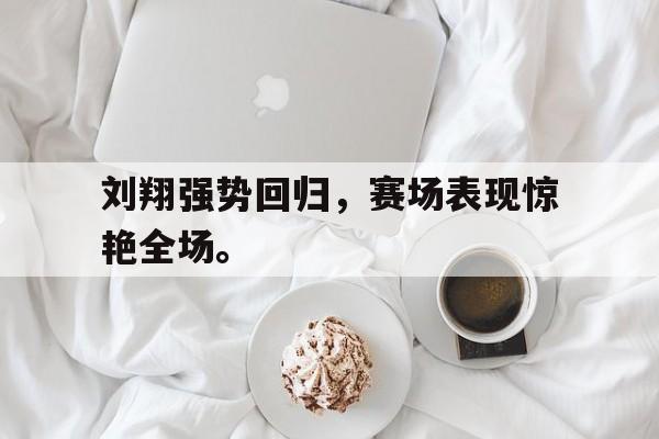 爱游戏网页版官网登录-刘翔强势回归，赛场表现惊艳全场。