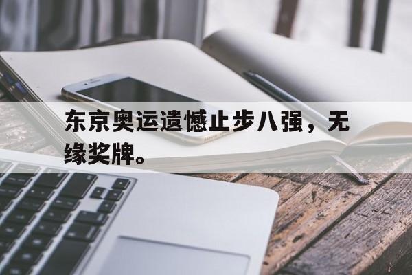 爱游戏网页版入口-东京奥运遗憾止步八强,无缘奖牌。
