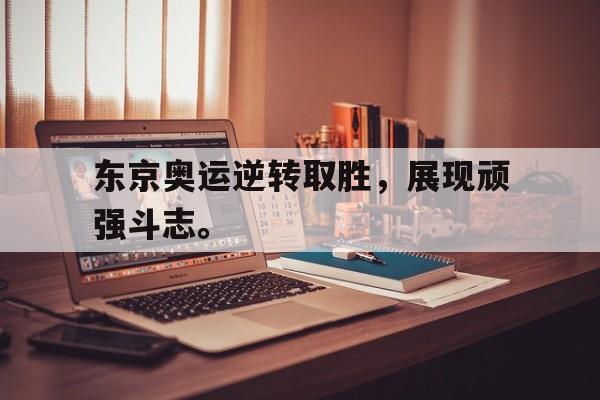 爱游戏网页版入口-东京奥运逆转取胜，展现顽强斗志。