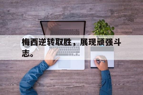 爱游戏网页版官网登录-梅西逆转取胜,展现顽强斗志。