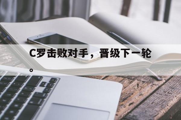 爱游戏网页版官网登录-C罗击败对手，晋级下一轮。