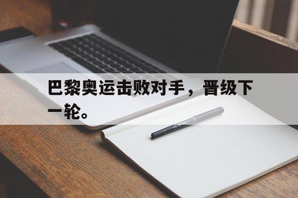 爱游戏网页版入口-巴黎奥运击败对手，晋级下一轮。