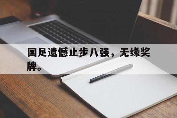 爱游戏网页版官网登录-国足遗憾止步八强，无缘奖牌。