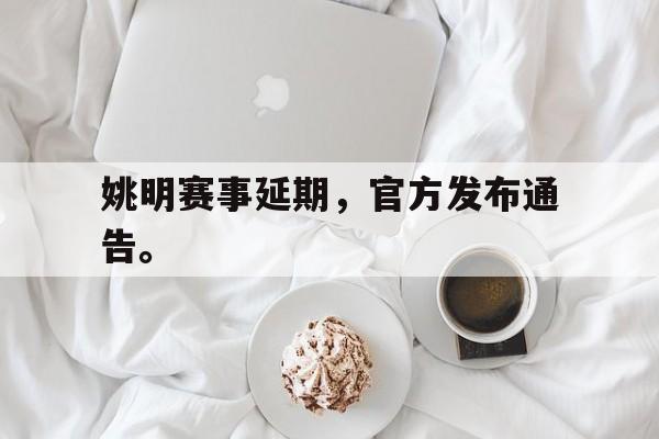 爱游戏网页版官网登录-姚明赛事延期，官方发布通告。