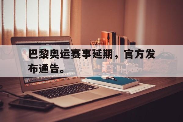 爱游戏网页版官网登录-巴黎奥运赛事延期，官方发布通告。