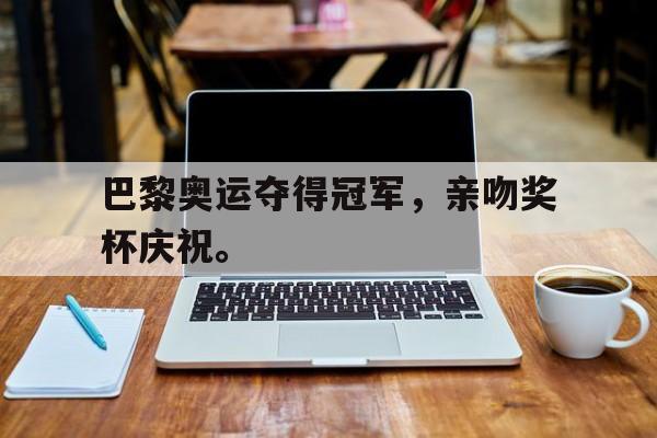 爱游戏网页版入口-巴黎奥运夺得冠军，亲吻奖杯庆祝。