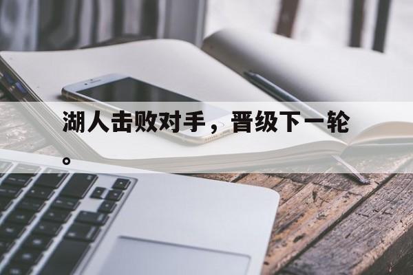 爱游戏网页版官网登录-湖人击败对手，晋级下一轮。