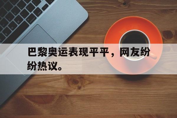 爱游戏网页版官网登录-巴黎奥运表现平平，网友纷纷热议。