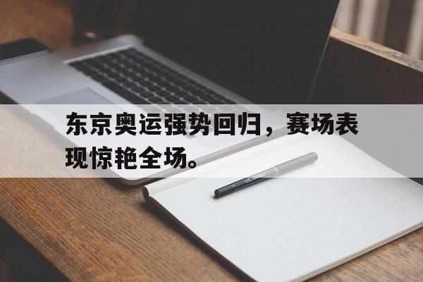 爱游戏网页版入口-东京奥运强势回归，赛场表现惊艳全场。