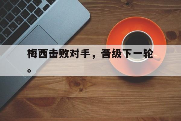 爱游戏网页版入口-梅西击败对手，晋级下一轮。