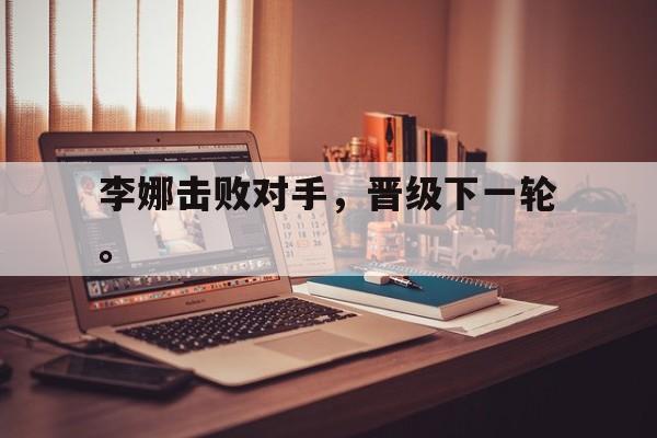 爱游戏网页版官网登录-李娜击败对手，晋级下一轮。