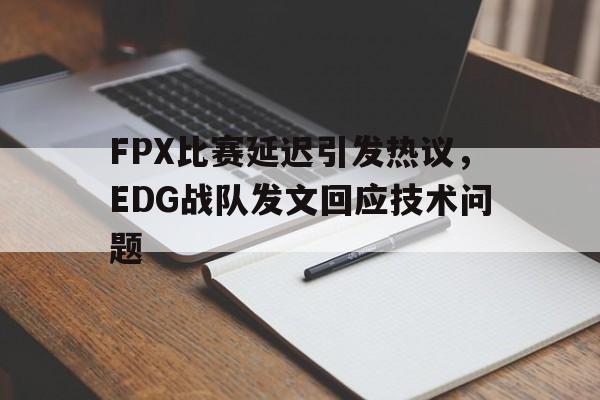 爱游戏网页版入口-FPX比赛延迟引发热议，EDG战队发文回应技术问题