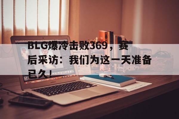 爱游戏网页版官网登录-BLG爆冷击败369，赛后采访：我们为这一天准备已久！