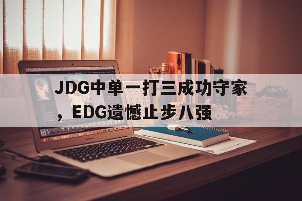 爱游戏网页版官网登录-JDG中单一打三成功守家,EDG遗憾止步八强