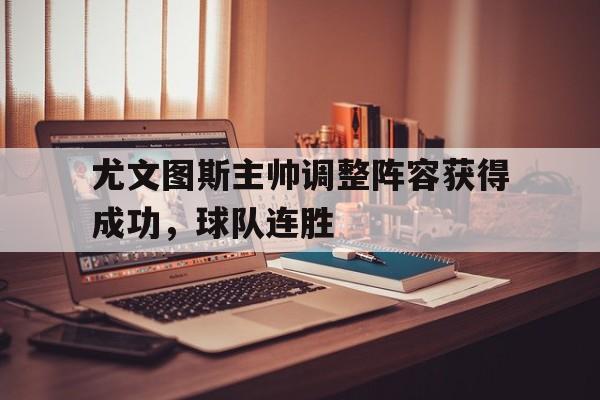 爱游戏网页版官网登录-尤文图斯主帅调整阵容获得成功,球队连胜