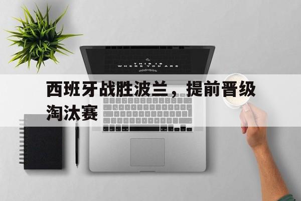 爱游戏网页版入口-西班牙战胜波兰,提前晋级淘汰赛