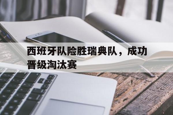 爱游戏网页版官网登录-西班牙队险胜瑞典队，成功晋级淘汰赛