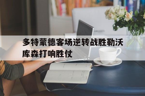 爱游戏网页版官网登录-多特蒙德客场逆转战胜勒沃库森打响胜仗