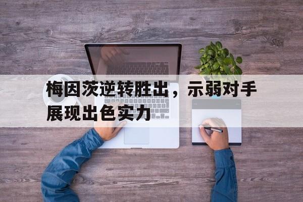 爱游戏网页版入口-梅因茨逆转胜出,示弱对手展现出色实力