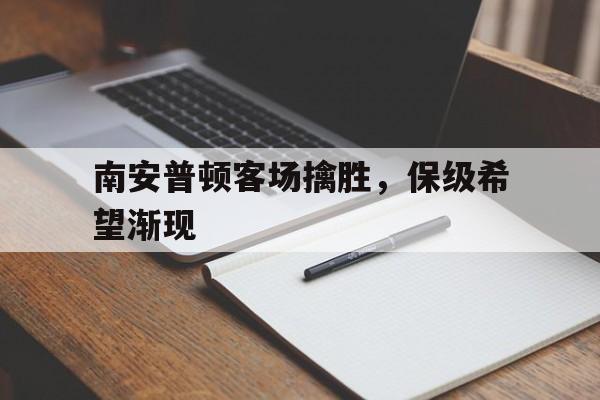 爱游戏网页版入口-南安普顿客场擒胜，保级希望渐现
