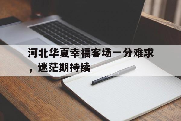 爱游戏网页版官网登录-河北华夏幸福客场一分难求,迷茫期持续