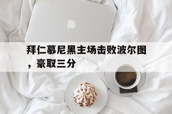 爱游戏网页版官网登录-拜仁慕尼黑主场击败波尔图,豪取三分