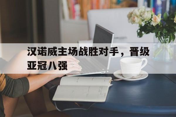 爱游戏网页版入口-汉诺威主场战胜对手,晋级亚冠八强