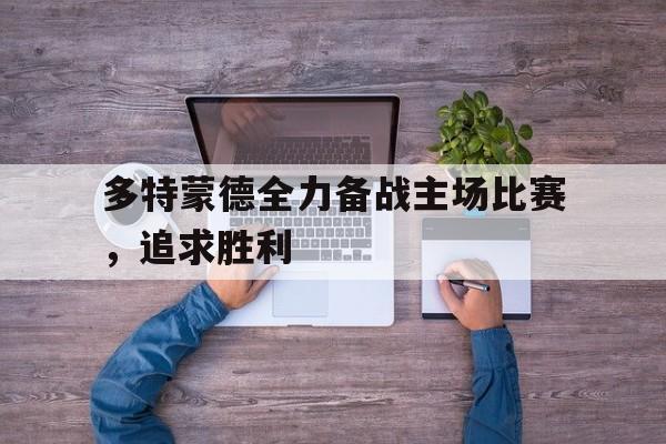 爱游戏网页版官网登录-多特蒙德全力备战主场比赛,追求胜利