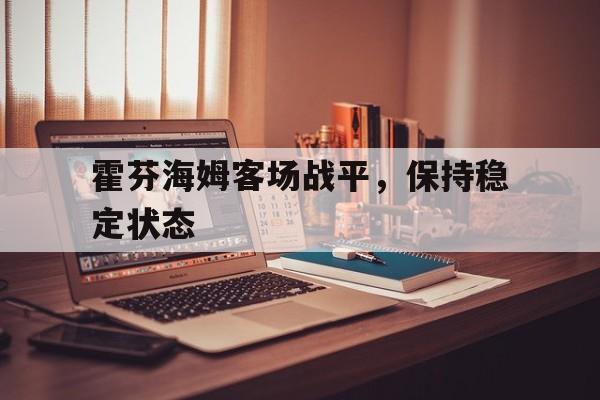 爱游戏网页版入口-霍芬海姆客场战平，保持稳定状态