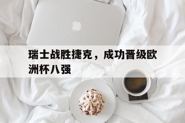 爱游戏网页版官网登录-瑞士战胜捷克,成功晋级欧洲杯八强